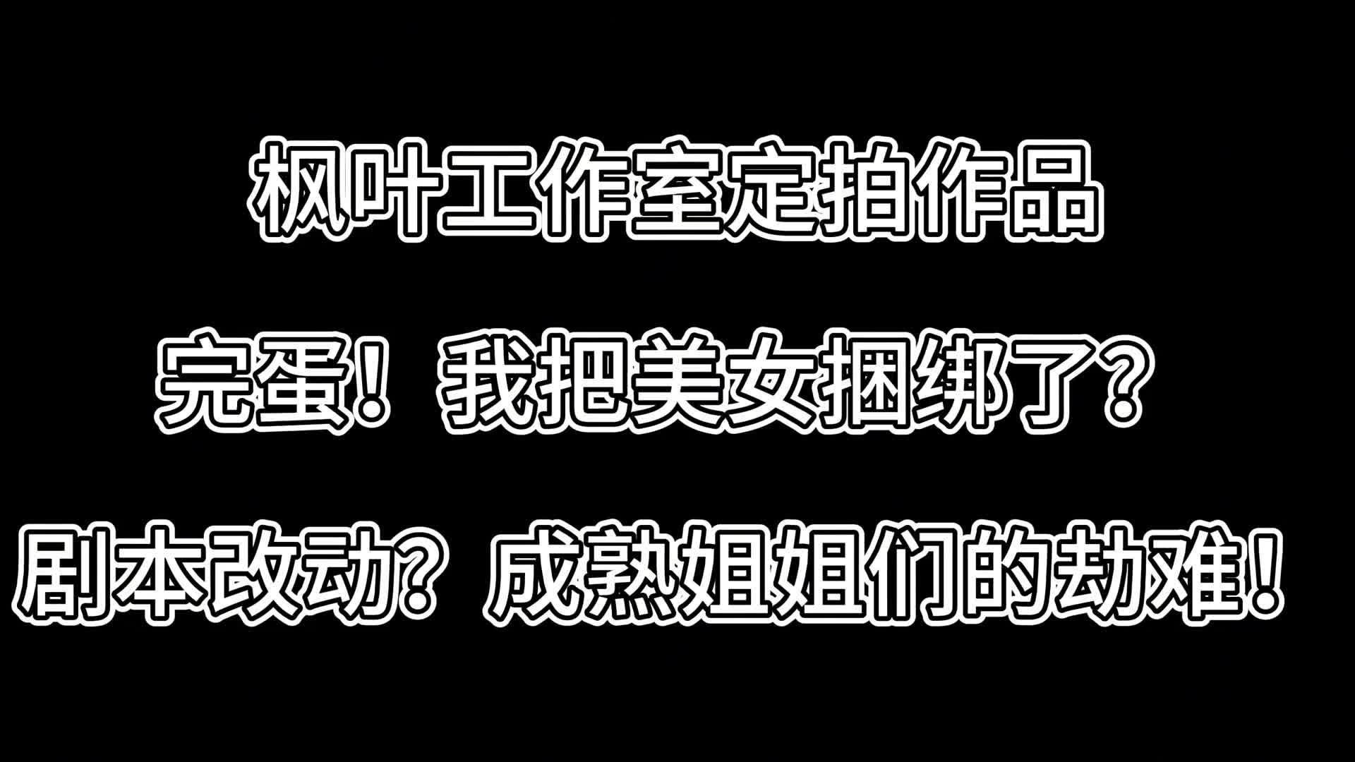 【枫叶原创】完蛋！我把美女捆绑了？——剧本改动？成熟姐姐们的劫难！-绳艺在线资源网